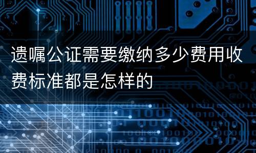 遗嘱公证需要缴纳多少费用收费标准都是怎样的
