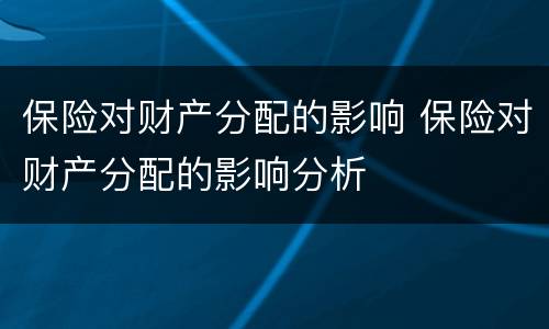 保险对财产分配的影响 保险对财产分配的影响分析