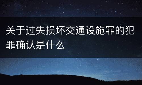 关于过失损坏交通设施罪的犯罪确认是什么