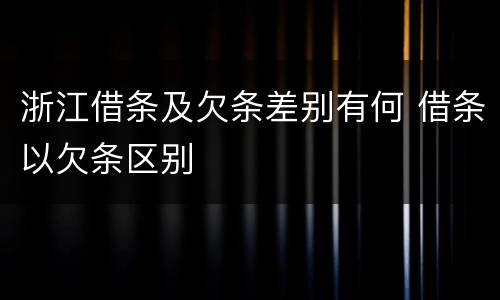 浙江借条及欠条差别有何 借条以欠条区别