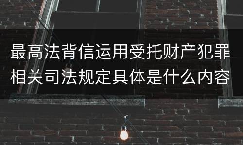 最高法背信运用受托财产犯罪相关司法规定具体是什么内容