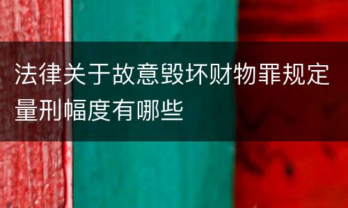 法律关于故意毁坏财物罪规定量刑幅度有哪些