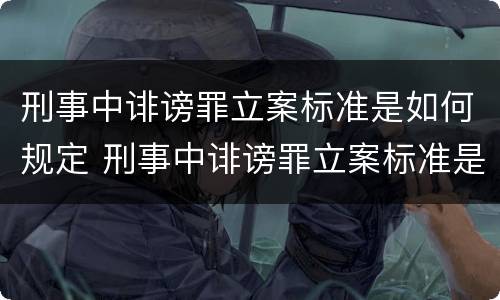 刑事中诽谤罪立案标准是如何规定 刑事中诽谤罪立案标准是如何规定出来的