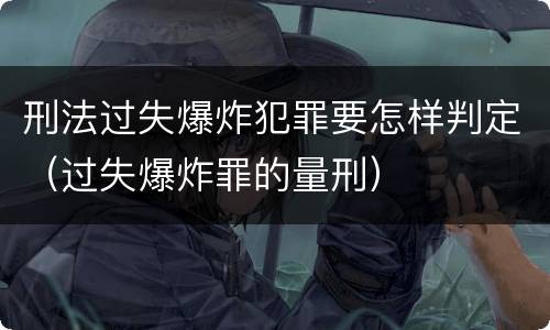 刑法过失爆炸犯罪要怎样判定（过失爆炸罪的量刑）