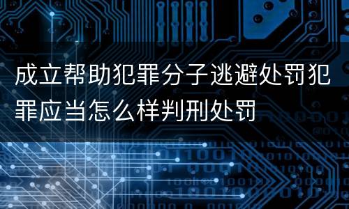 成立帮助犯罪分子逃避处罚犯罪应当怎么样判刑处罚