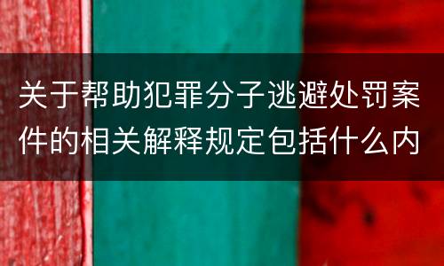 关于帮助犯罪分子逃避处罚案件的相关解释规定包括什么内容
