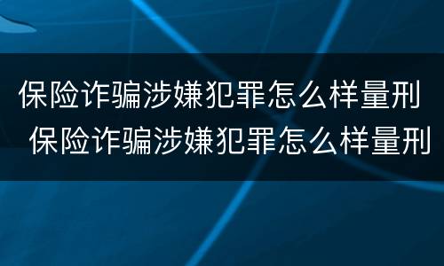 保险诈骗涉嫌犯罪怎么样量刑 保险诈骗涉嫌犯罪怎么样量刑的