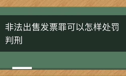 非法出售发票罪可以怎样处罚判刑