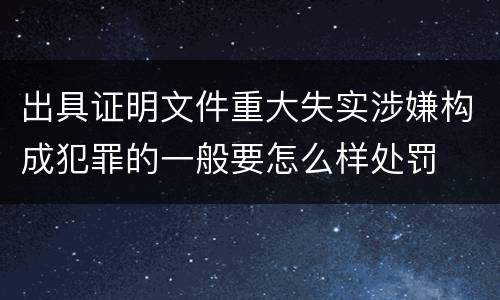 出具证明文件重大失实涉嫌构成犯罪的一般要怎么样处罚