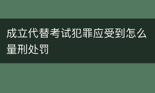 成立代替考试犯罪应受到怎么量刑处罚