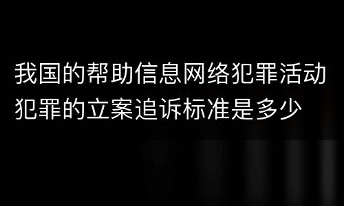 我国的帮助信息网络犯罪活动犯罪的立案追诉标准是多少