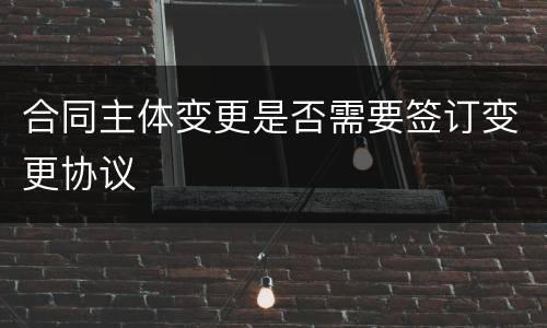 合同主体变更是否需要签订变更协议