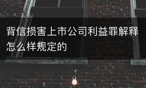 背信损害上市公司利益罪解释怎么样规定的