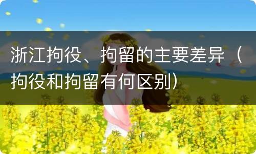 浙江拘役、拘留的主要差异（拘役和拘留有何区别）