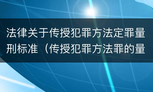 法律关于传授犯罪方法定罪量刑标准（传授犯罪方法罪的量刑）