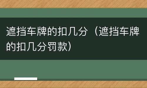遮挡车牌的扣几分（遮挡车牌的扣几分罚款）