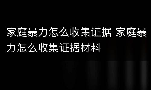 家庭暴力怎么收集证据 家庭暴力怎么收集证据材料