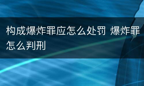 构成爆炸罪应怎么处罚 爆炸罪怎么判刑