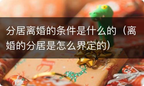 分居离婚的条件是什么的（离婚的分居是怎么界定的）