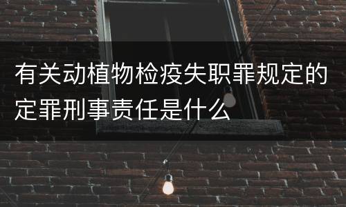 有关动植物检疫失职罪规定的定罪刑事责任是什么