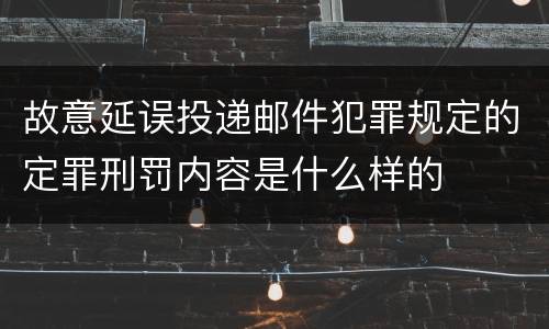 故意延误投递邮件犯罪规定的定罪刑罚内容是什么样的