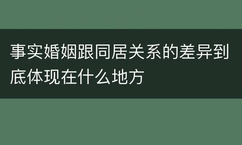 事实婚姻跟同居关系的差异到底体现在什么地方