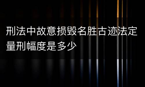 刑法中故意损毁名胜古迹法定量刑幅度是多少