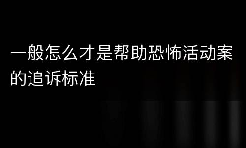 一般怎么才是帮助恐怖活动案的追诉标准