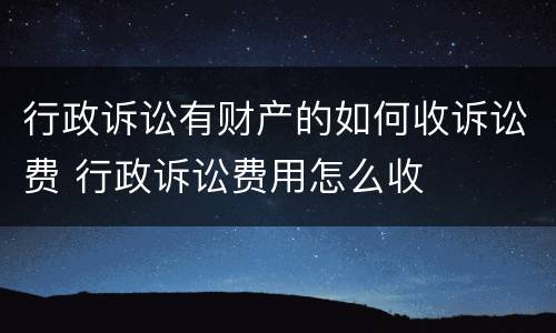 行政诉讼有财产的如何收诉讼费 行政诉讼费用怎么收