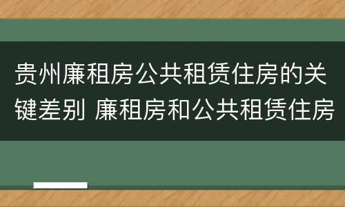 贵州廉租房公共租赁住房的关键差别 廉租房和公共租赁住房的区别