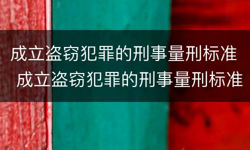 成立盗窃犯罪的刑事量刑标准 成立盗窃犯罪的刑事量刑标准是多少