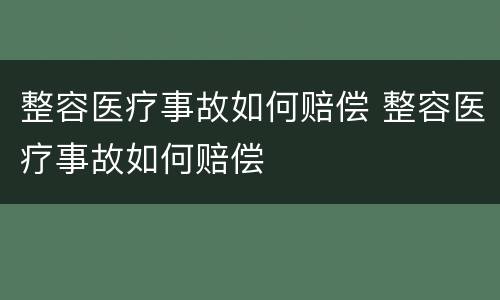 整容医疗事故如何赔偿 整容医疗事故如何赔偿