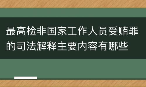 最高检非国家工作人员受贿罪的司法解释主要内容有哪些