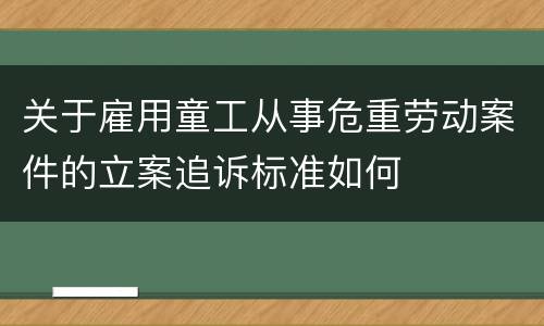 关于雇用童工从事危重劳动案件的立案追诉标准如何