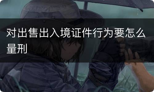 对出售出入境证件行为要怎么量刑