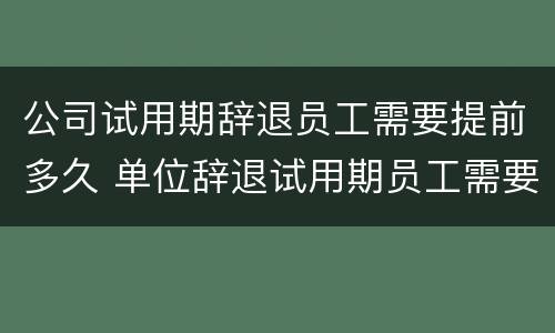 公司试用期辞退员工需要提前多久 单位辞退试用期员工需要提前多少天