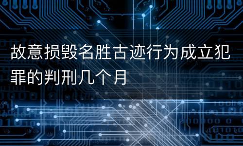 故意损毁名胜古迹行为成立犯罪的判刑几个月