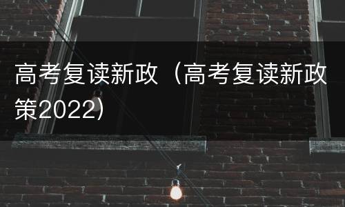 高考复读新政（高考复读新政策2022）