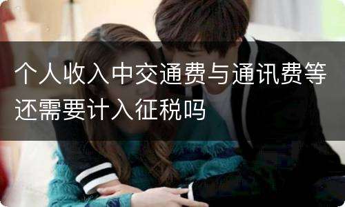 个人收入中交通费与通讯费等还需要计入征税吗