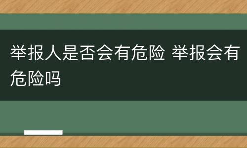 举报人是否会有危险 举报会有危险吗