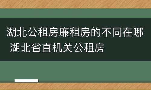 湖北公租房廉租房的不同在哪 湖北省直机关公租房