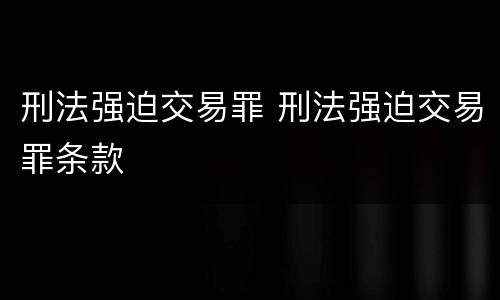 刑法强迫交易罪 刑法强迫交易罪条款