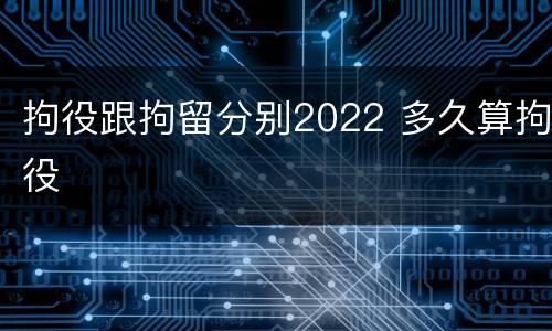 拘役跟拘留分别2022 多久算拘役