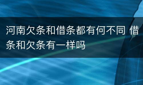 河南欠条和借条都有何不同 借条和欠条有一样吗