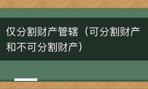 仅分割财产管辖（可分割财产和不可分割财产）