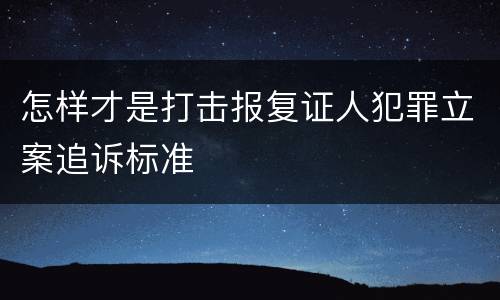 怎样才是打击报复证人犯罪立案追诉标准