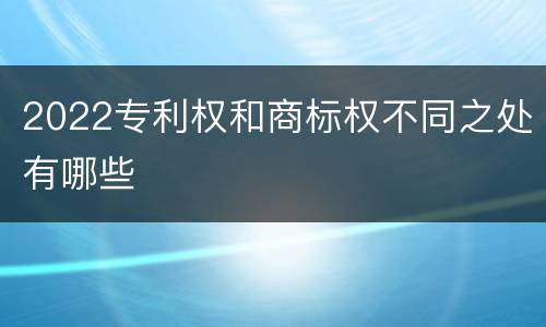2022专利权和商标权不同之处有哪些
