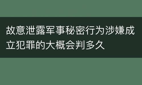 故意泄露军事秘密行为涉嫌成立犯罪的大概会判多久