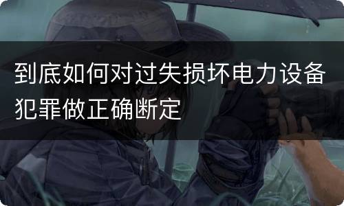 到底如何对过失损坏电力设备犯罪做正确断定
