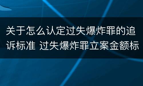 关于怎么认定过失爆炸罪的追诉标准 过失爆炸罪立案金额标准